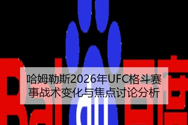 哈姆勒斯2026年UFC格斗赛事战术变化与焦点讨论分析