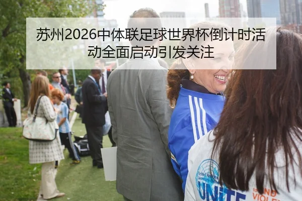 苏州2026中体联足球世界杯倒计时活动全面启动引发关注